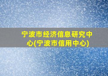 宁波市经济信息研究中心(宁波市信用中心)