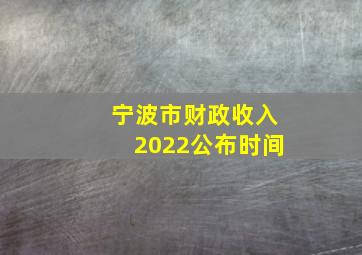 宁波市财政收入2022公布时间