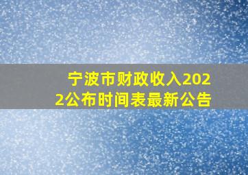 宁波市财政收入2022公布时间表最新公告