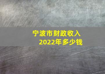 宁波市财政收入2022年多少钱