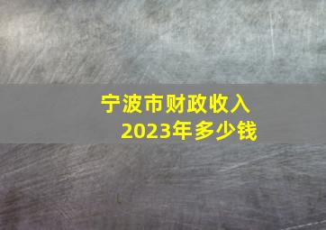 宁波市财政收入2023年多少钱