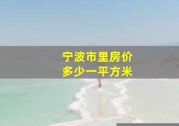 宁波市里房价多少一平方米