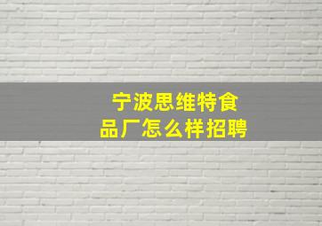 宁波思维特食品厂怎么样招聘