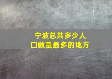 宁波总共多少人口数量最多的地方