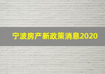 宁波房产新政策消息2020