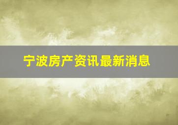 宁波房产资讯最新消息