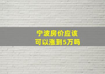 宁波房价应该可以涨到5万吗