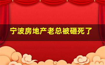 宁波房地产老总被砸死了