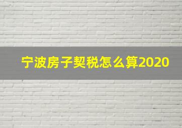 宁波房子契税怎么算2020