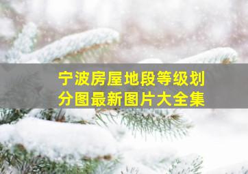 宁波房屋地段等级划分图最新图片大全集