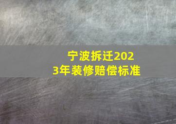 宁波拆迁2023年装修赔偿标准