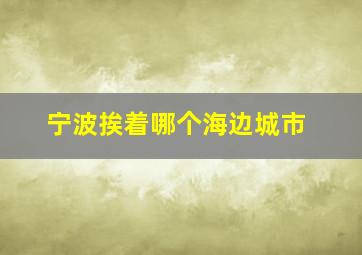 宁波挨着哪个海边城市