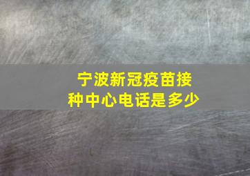 宁波新冠疫苗接种中心电话是多少