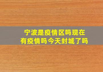 宁波是疫情区吗现在有疫情吗今天封城了吗