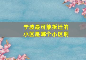 宁波最可能拆迁的小区是哪个小区啊