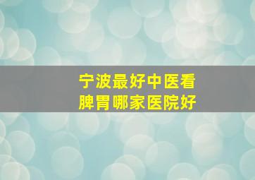 宁波最好中医看脾胃哪家医院好