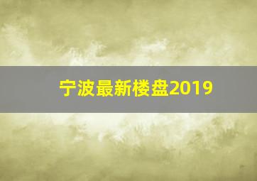 宁波最新楼盘2019