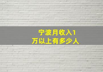 宁波月收入1万以上有多少人