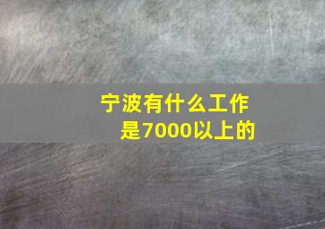 宁波有什么工作是7000以上的