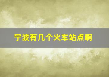 宁波有几个火车站点啊