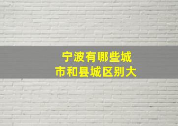 宁波有哪些城市和县城区别大