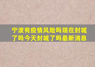 宁波有疫情风险吗现在封城了吗今天封城了吗最新消息