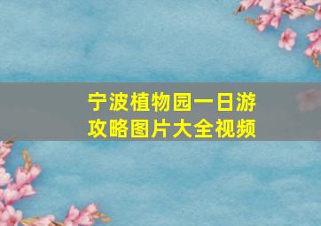 宁波植物园一日游攻略图片大全视频