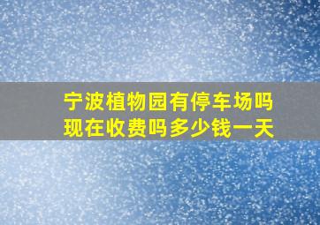 宁波植物园有停车场吗现在收费吗多少钱一天