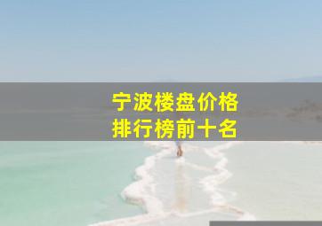 宁波楼盘价格排行榜前十名