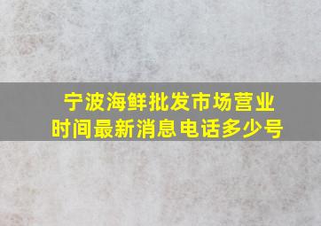 宁波海鲜批发市场营业时间最新消息电话多少号