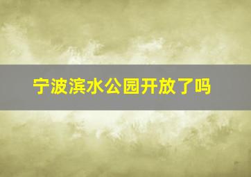 宁波滨水公园开放了吗