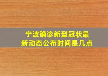 宁波确诊新型冠状最新动态公布时间是几点