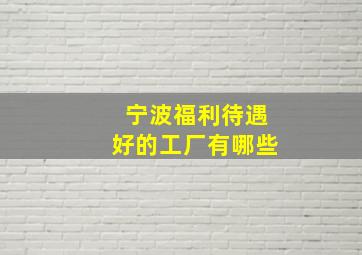 宁波福利待遇好的工厂有哪些