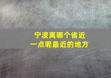 宁波离哪个省近一点呢最近的地方