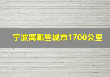 宁波离哪些城市1700公里