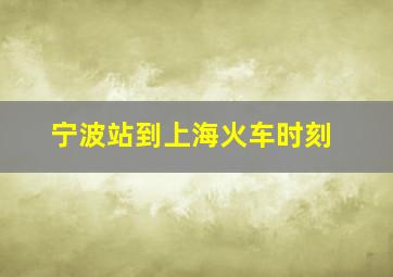 宁波站到上海火车时刻