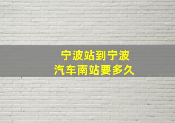 宁波站到宁波汽车南站要多久