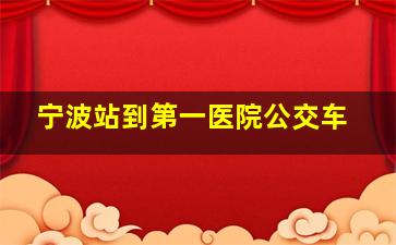 宁波站到第一医院公交车