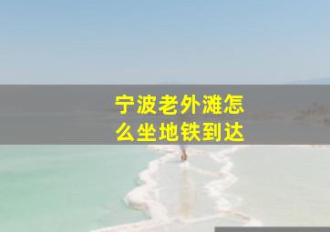 宁波老外滩怎么坐地铁到达