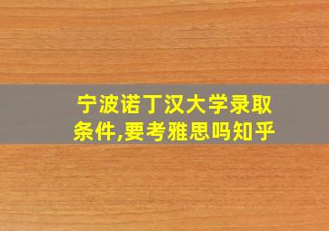 宁波诺丁汉大学录取条件,要考雅思吗知乎