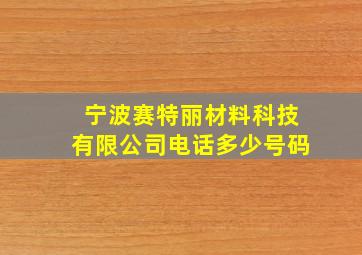 宁波赛特丽材料科技有限公司电话多少号码