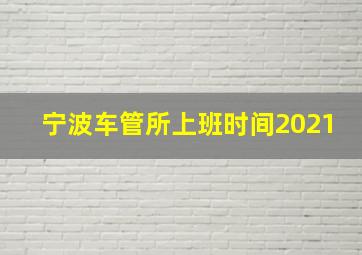 宁波车管所上班时间2021