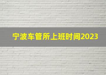 宁波车管所上班时间2023