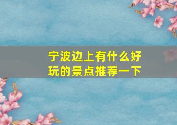 宁波边上有什么好玩的景点推荐一下