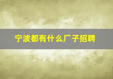 宁波都有什么厂子招聘