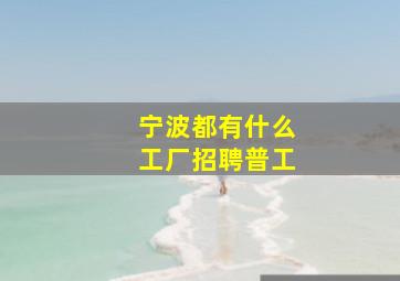 宁波都有什么工厂招聘普工