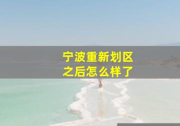 宁波重新划区之后怎么样了