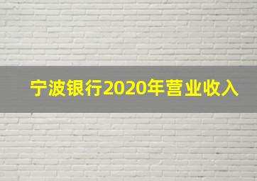 宁波银行2020年营业收入