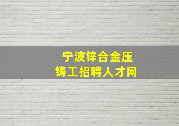 宁波锌合金压铸工招聘人才网