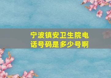 宁波镇安卫生院电话号码是多少号啊